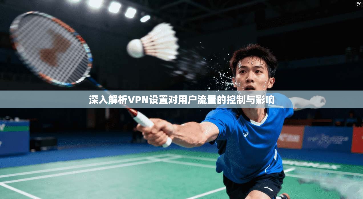 深入解析VPN设置对用户流量的控制与影响