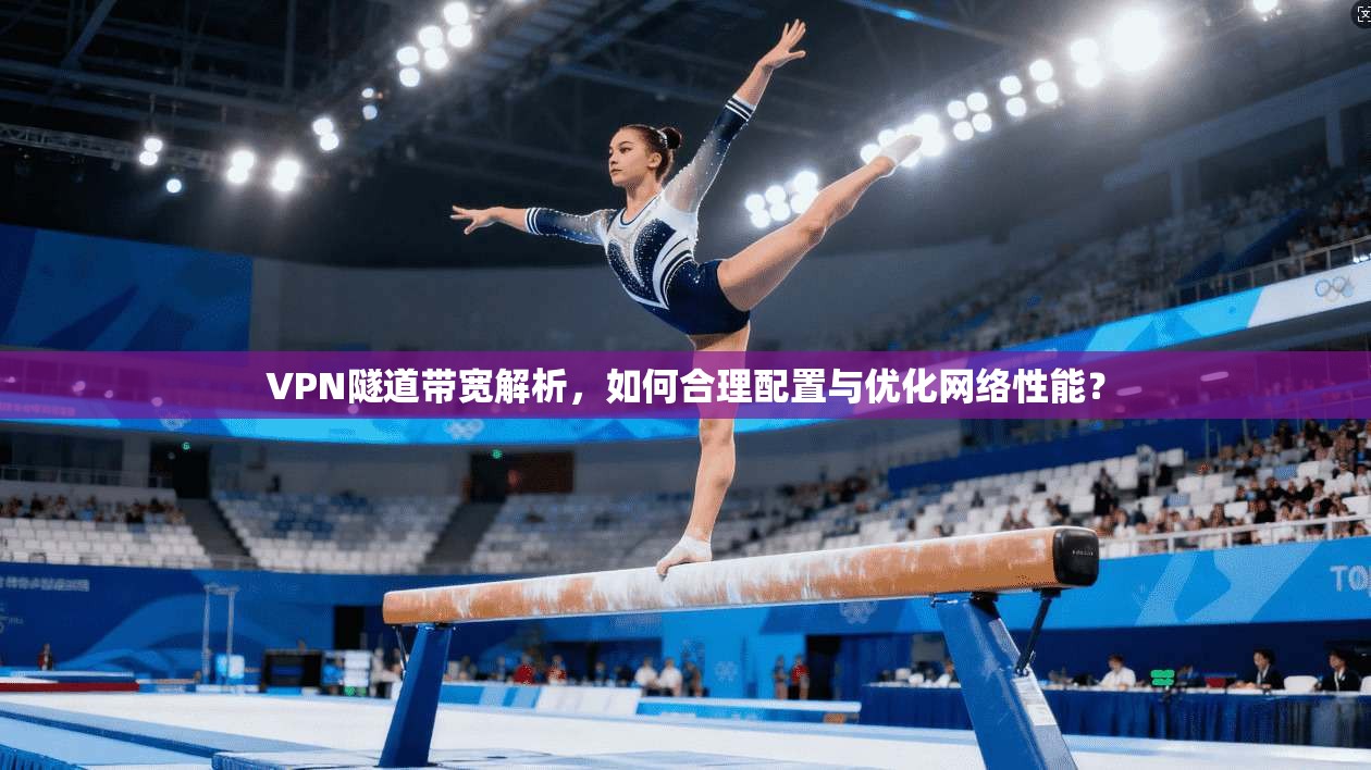 VPN隧道带宽解析，如何合理配置与优化网络性能？