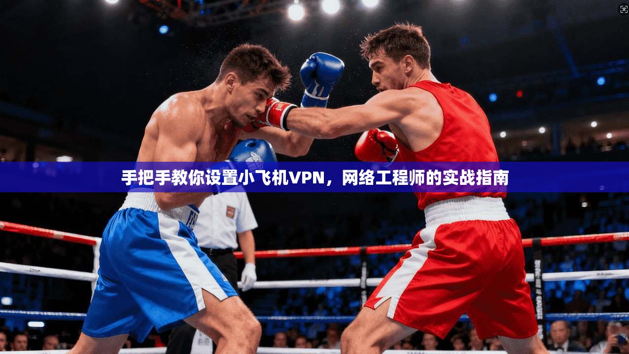 手把手教你设置小飞机VPN，网络工程师的实战指南