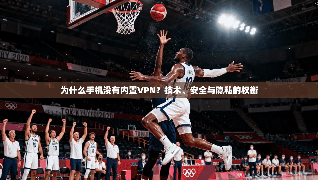 为什么手机没有内置VPN？技术、安全与隐私的权衡