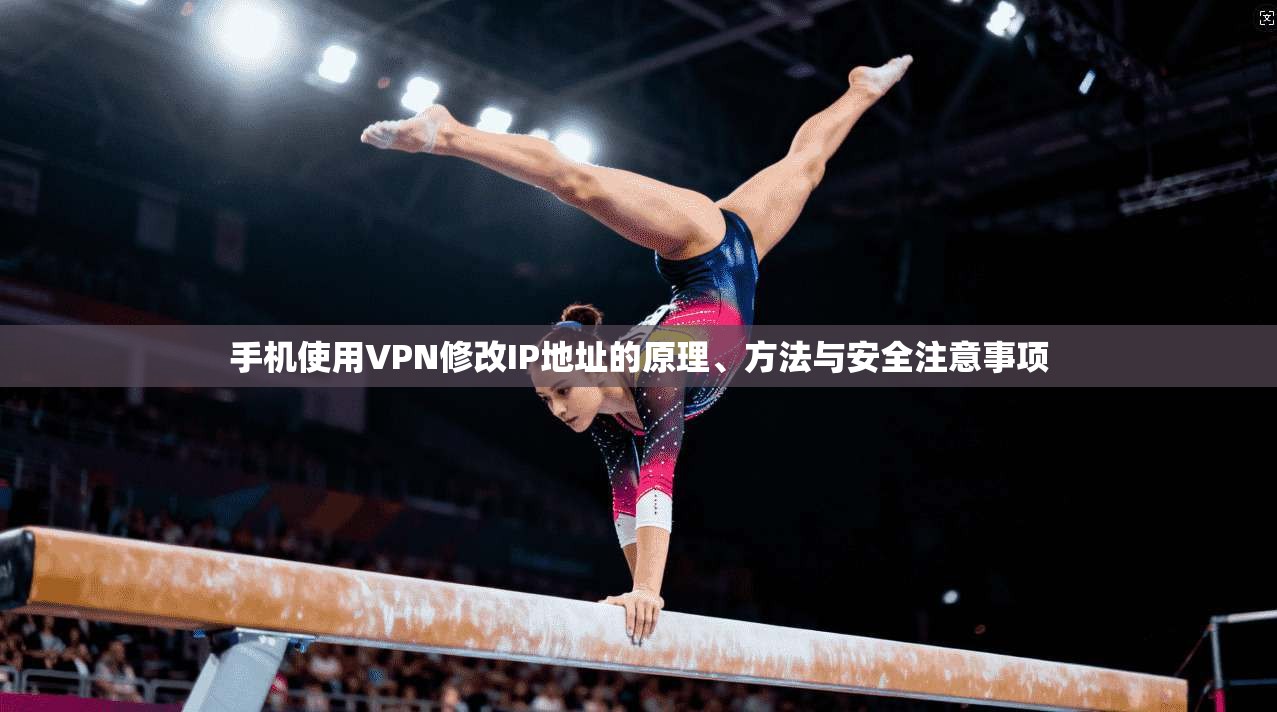 手机使用VPN修改IP地址的原理、方法与安全注意事项