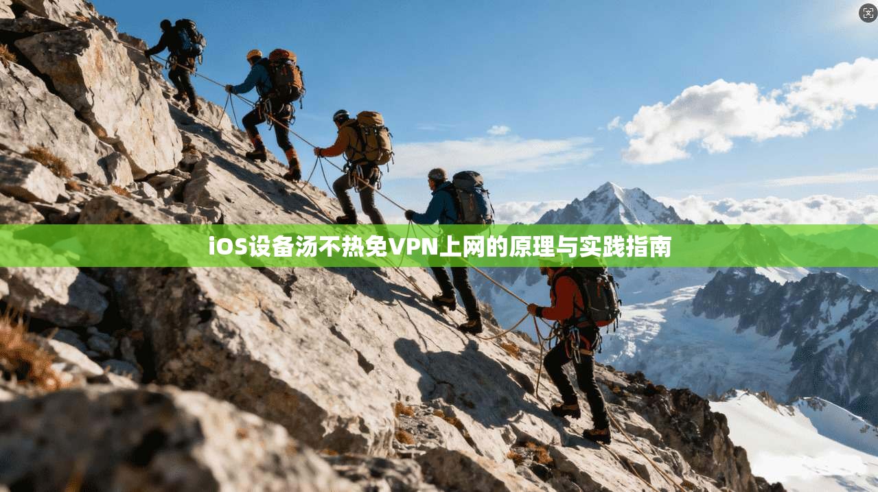 iOS设备汤不热免VPN上网的原理与实践指南