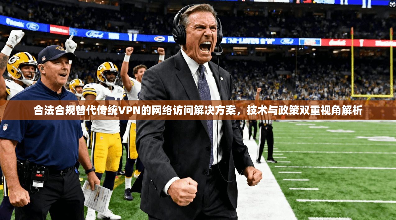 合法合规替代传统VPN的网络访问解决方案，技术与政策双重视角解析