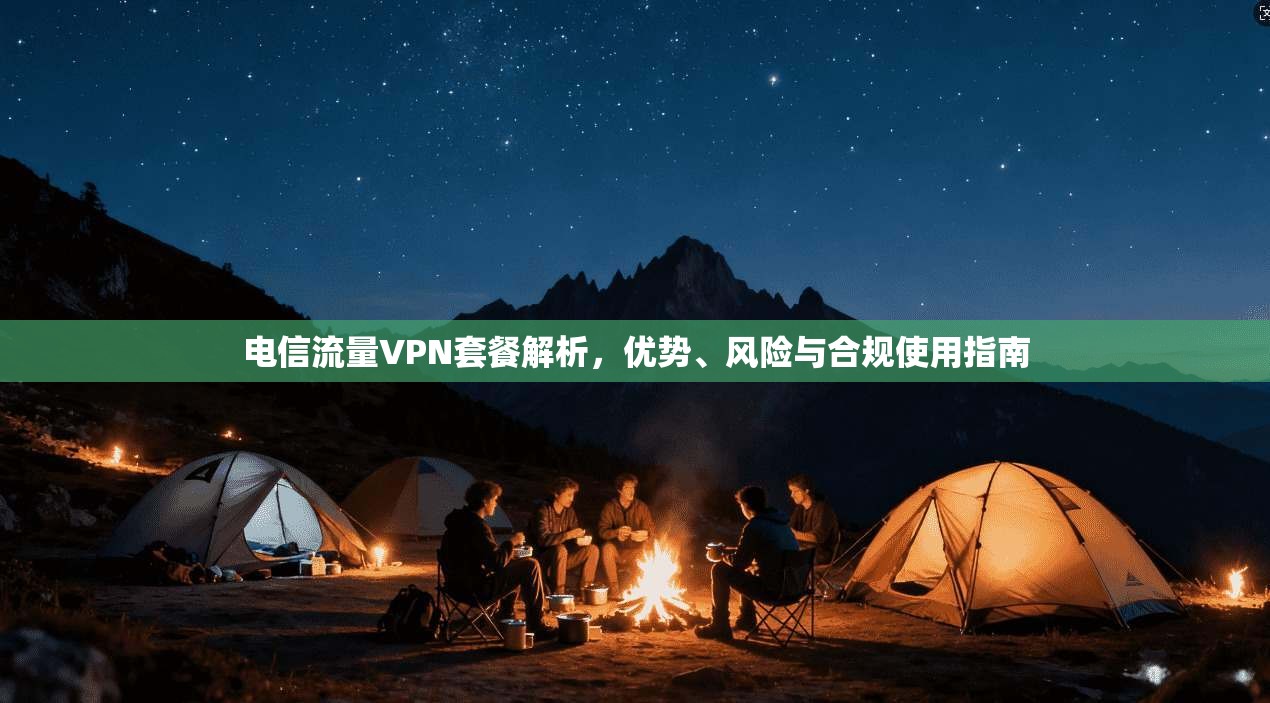 电信流量VPN套餐解析，优势、风险与合规使用指南
