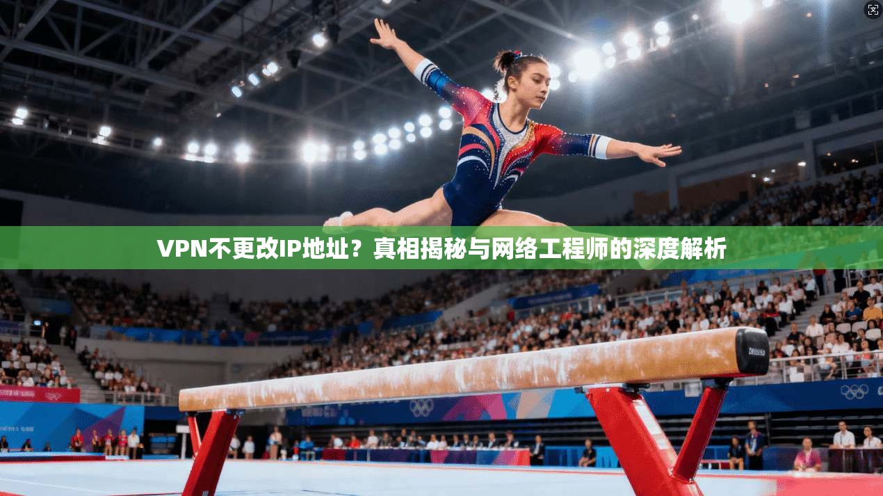 VPN不更改IP地址？真相揭秘与网络工程师的深度解析