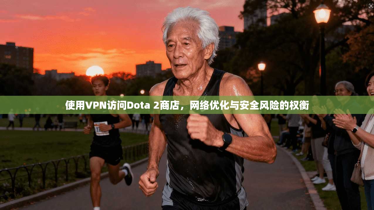 使用VPN访问Dota 2商店,网络优化与安全风险的权衡