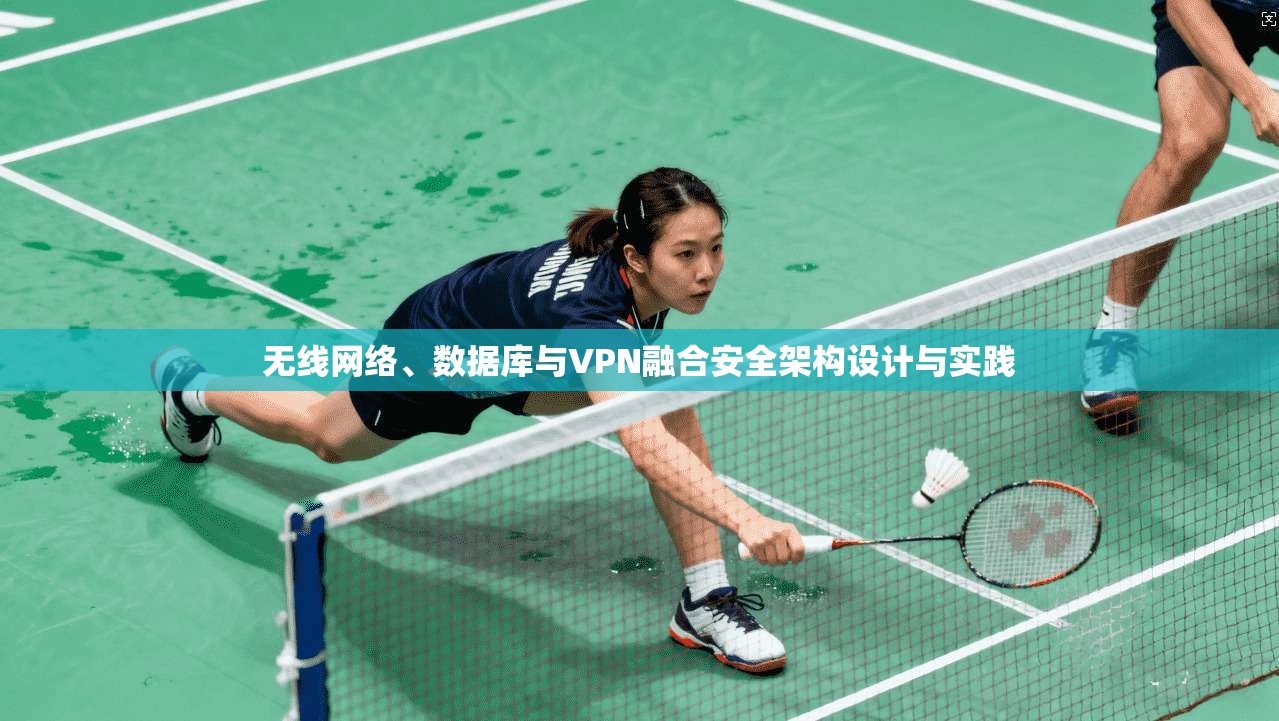 无线网络、数据库与VPN融合安全架构设计与实践