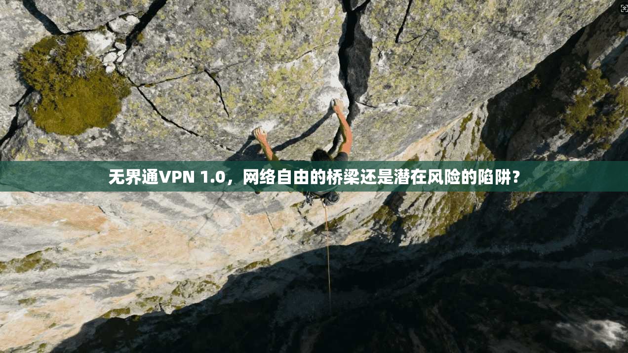 无界通VPN 1.0，网络自由的桥梁还是潜在风险的陷阱？