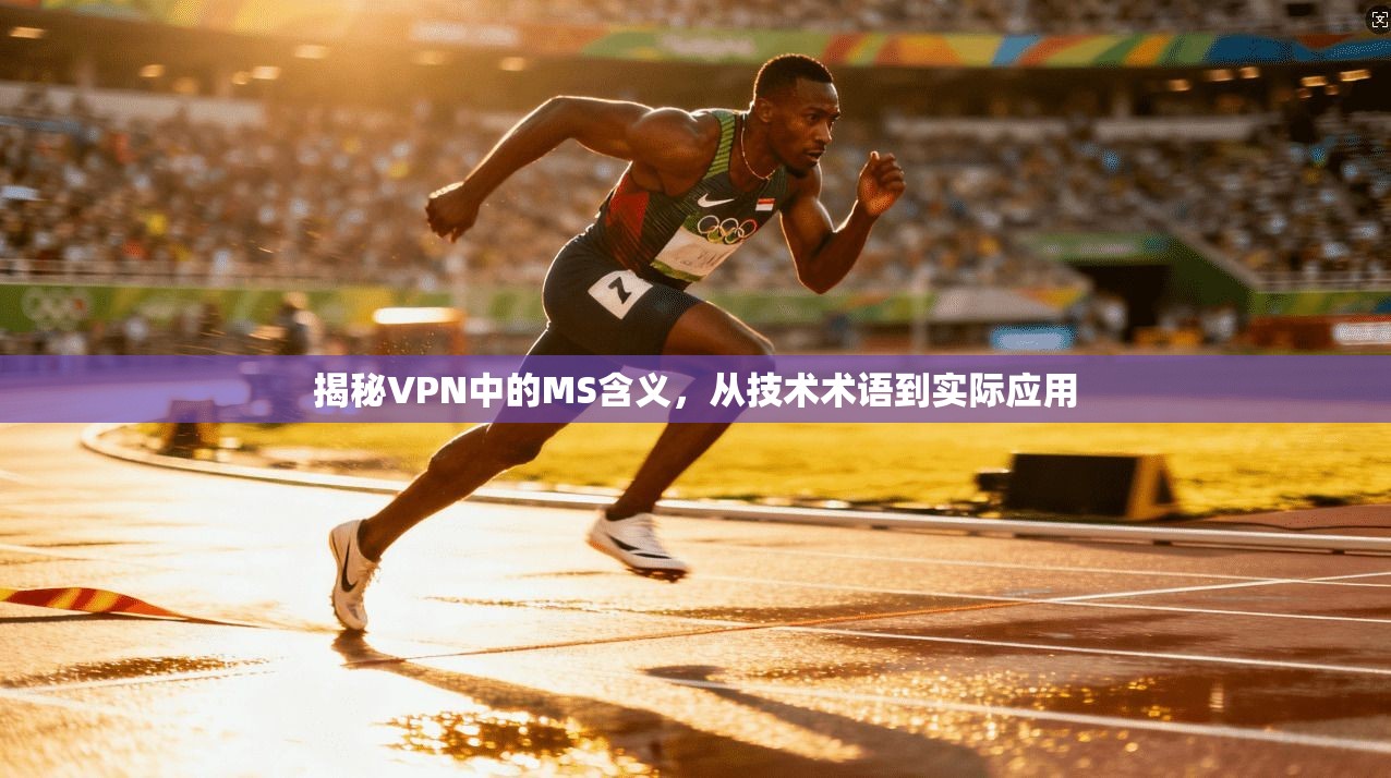 揭秘VPN中的MS含义，从技术术语到实际应用