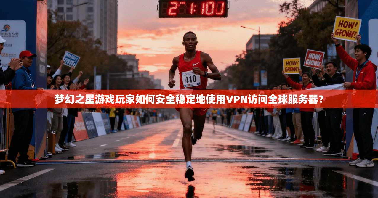 梦幻之星游戏玩家如何安全稳定地使用VPN访问全球服务器？