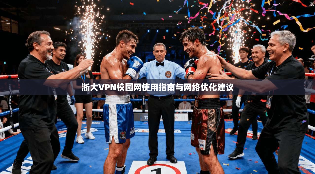 浙大VPN校园网使用指南与网络优化建议