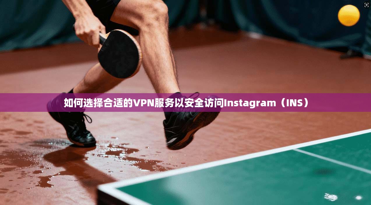 如何选择合适的VPN服务以安全访问Instagram（INS）