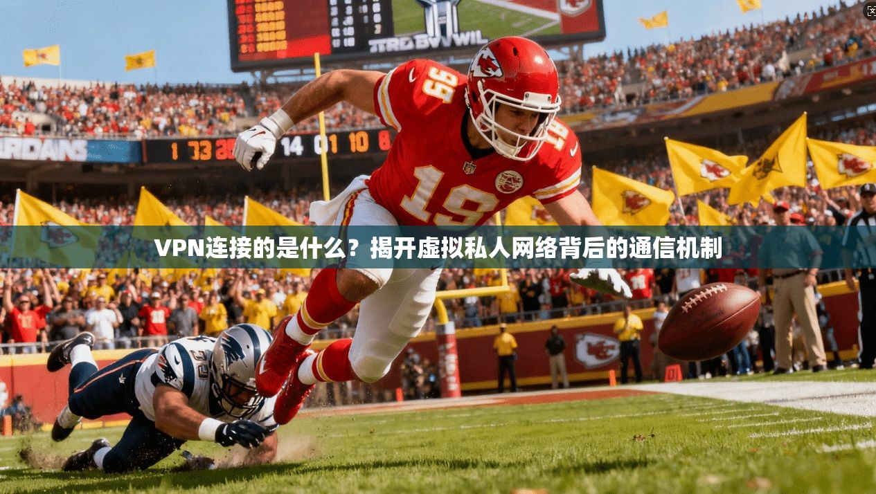 VPN连接的是什么？揭开虚拟私人网络背后的通信机制