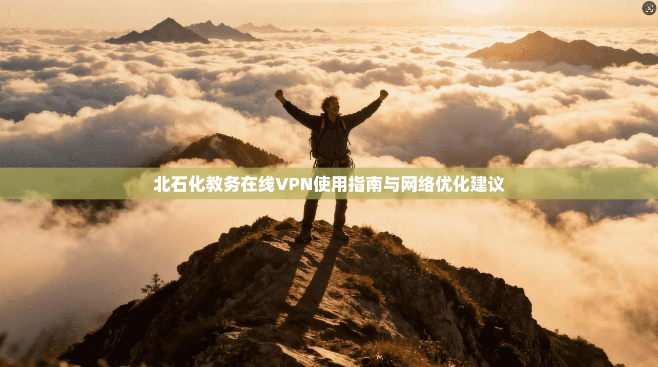 北石化教务在线VPN使用指南与网络优化建议
