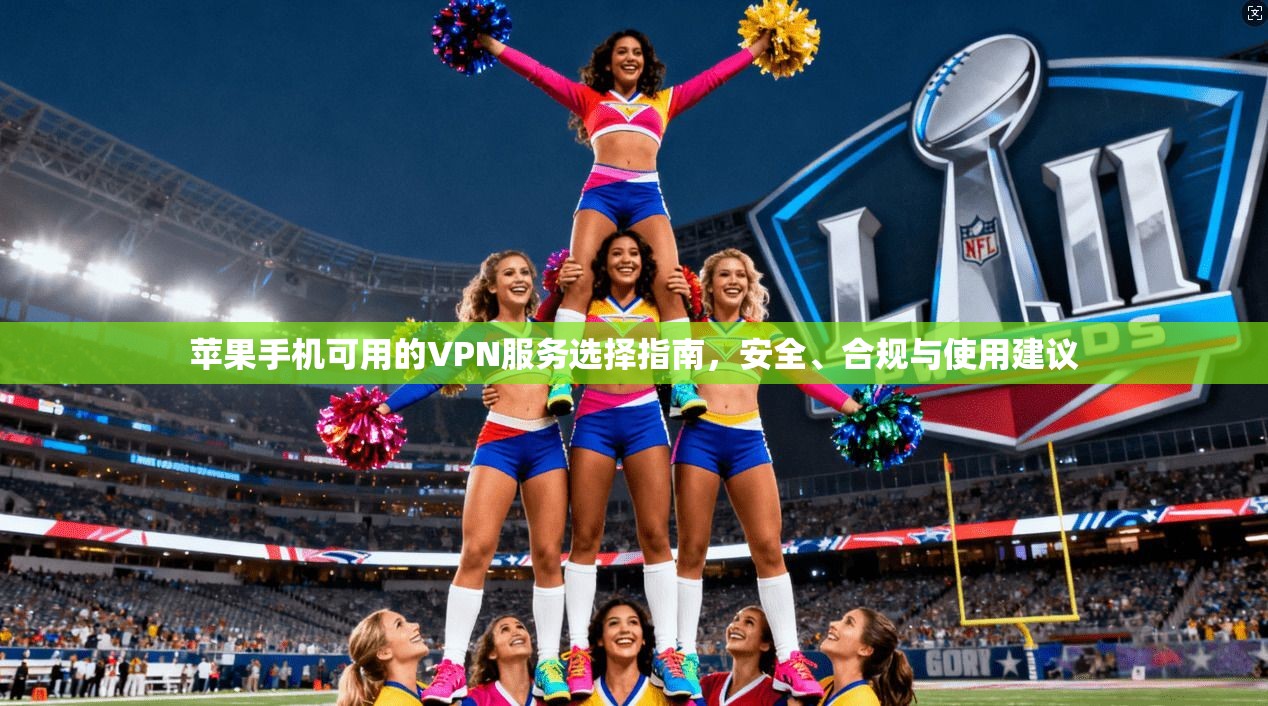 苹果手机可用的VPN服务选择指南，安全、合规与使用建议