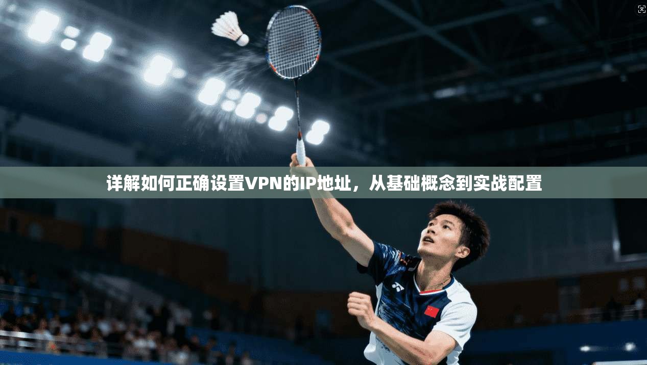 详解如何正确设置VPN的IP地址，从基础概念到实战配置