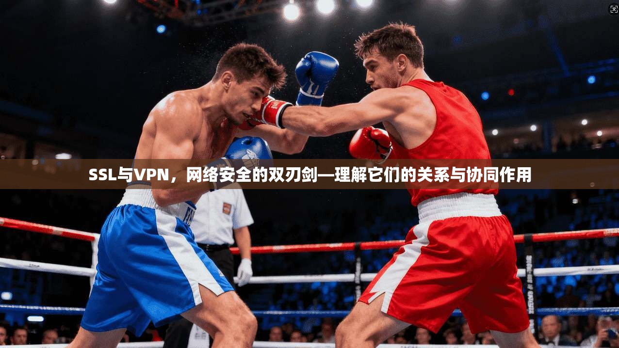 SSL与VPN，网络安全的双刃剑—理解它们的关系与协同作用