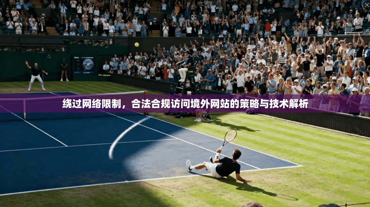 绕过网络限制，合法合规访问境外网站的策略与技术解析