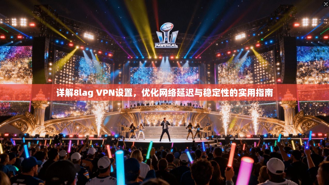 详解8lag VPN设置，优化网络延迟与稳定性的实用指南