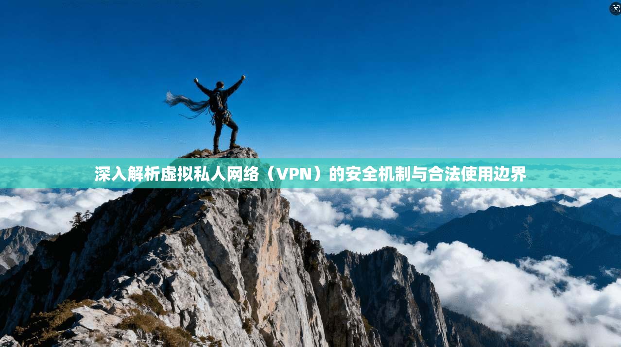 深入解析虚拟私人网络（VPN）的安全机制与合法使用边界