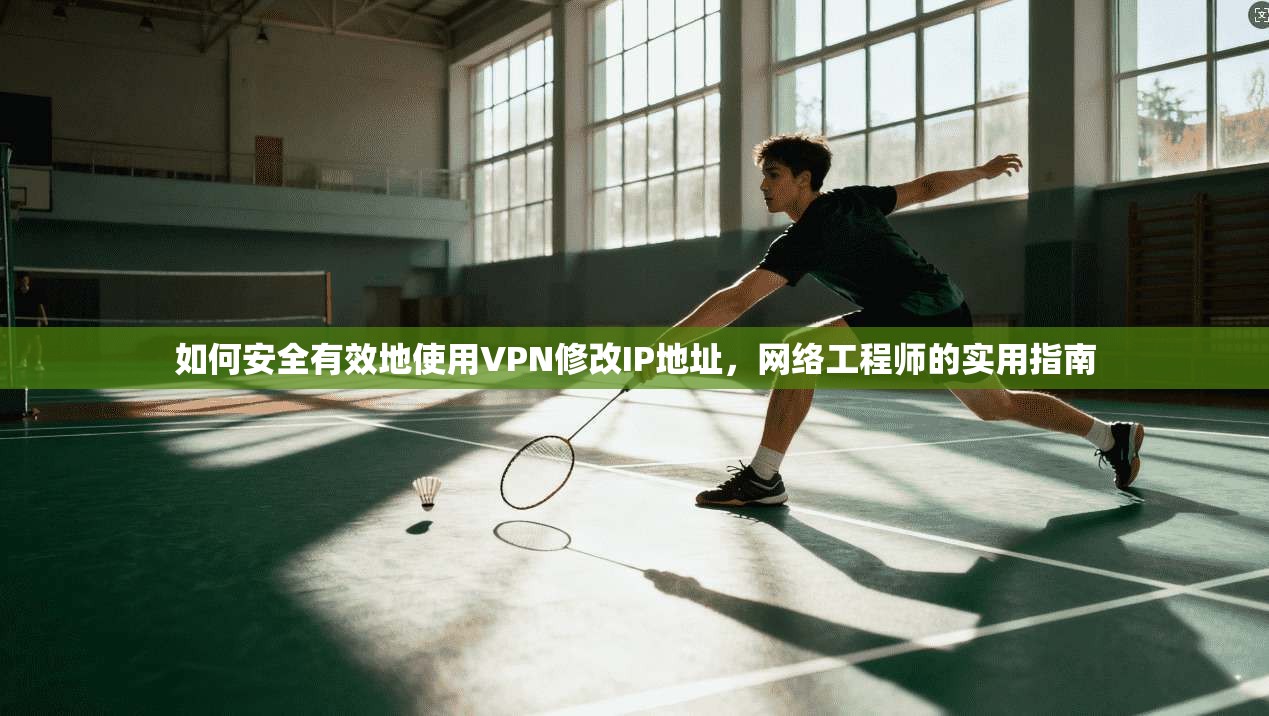 如何安全有效地使用VPN修改IP地址，网络工程师的实用指南