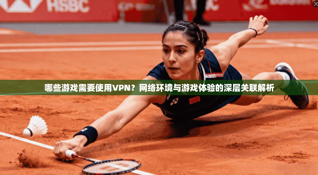 哪些游戏需要使用VPN？网络环境与游戏体验的深层关联解析