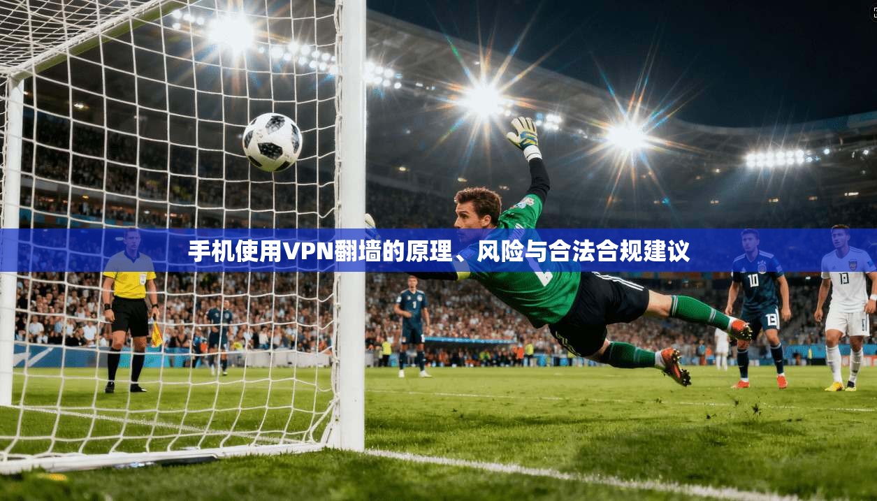 手机使用VPN翻墙的原理、风险与合法合规建议