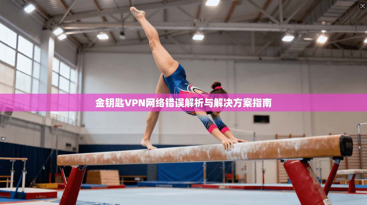 金钥匙VPN网络错误解析与解决方案指南