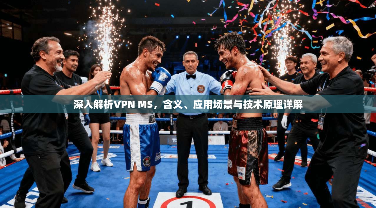 深入解析VPN MS,含义、应用场景与技术原理详解