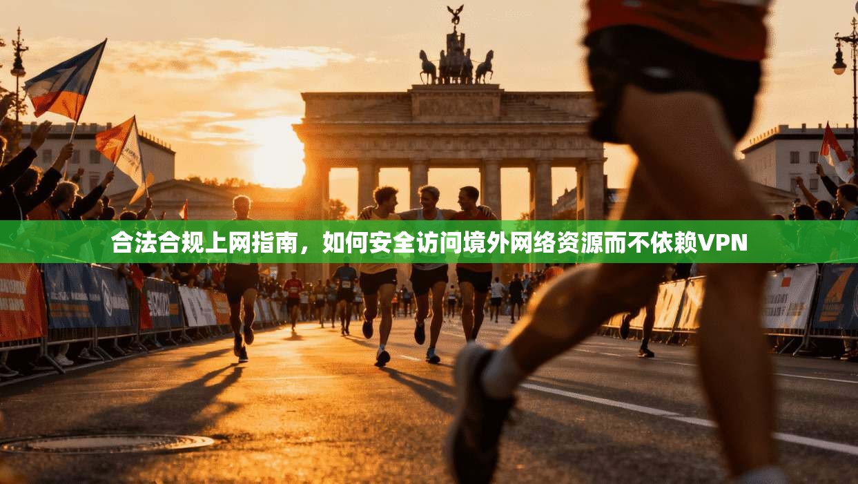 合法合规上网指南，如何安全访问境外网络资源而不依赖VPN