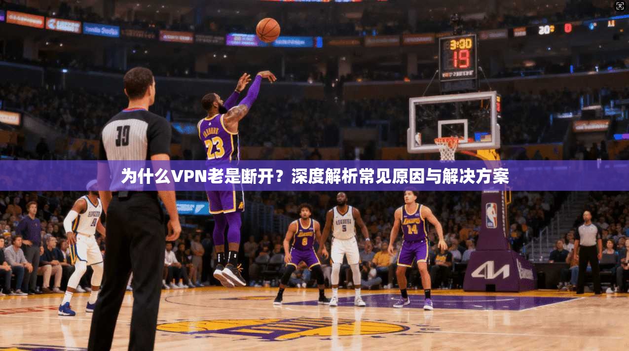 为什么VPN老是断开？深度解析常见原因与解决方案