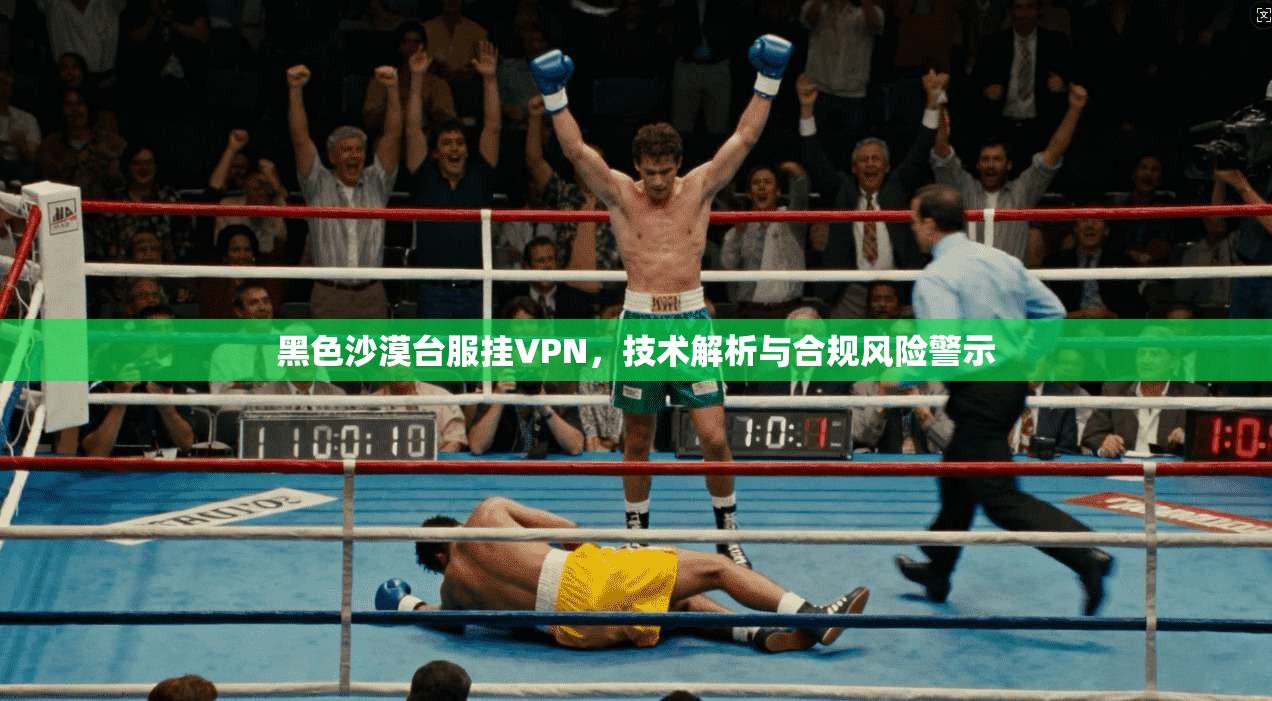 黑色沙漠台服挂VPN，技术解析与合规风险警示