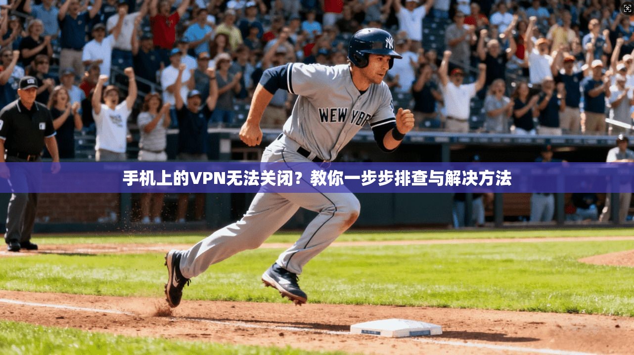 手机上的VPN无法关闭？教你一步步排查与解决方法