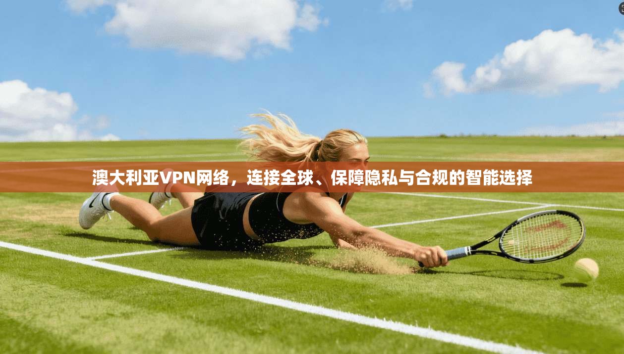 澳大利亚VPN网络，连接全球、保障隐私与合规的智能选择