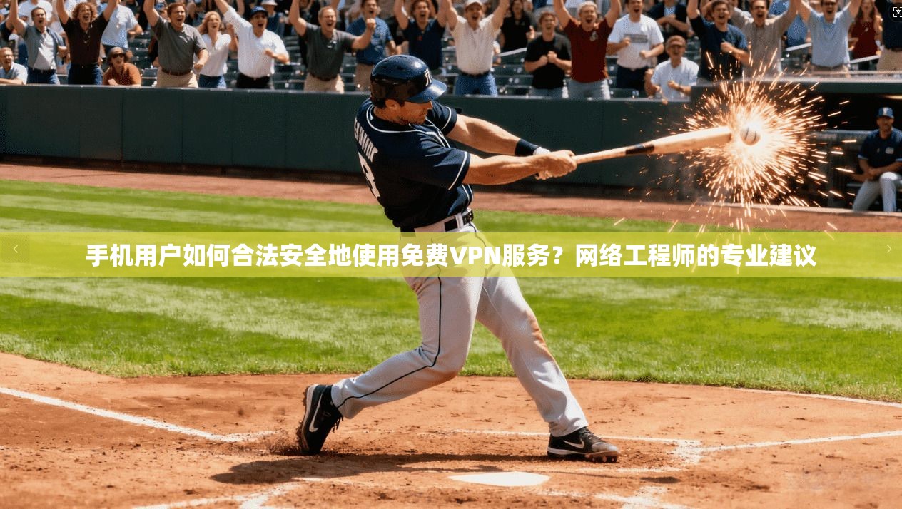 手机用户如何合法安全地使用免费VPN服务?网络工程师的专业建议