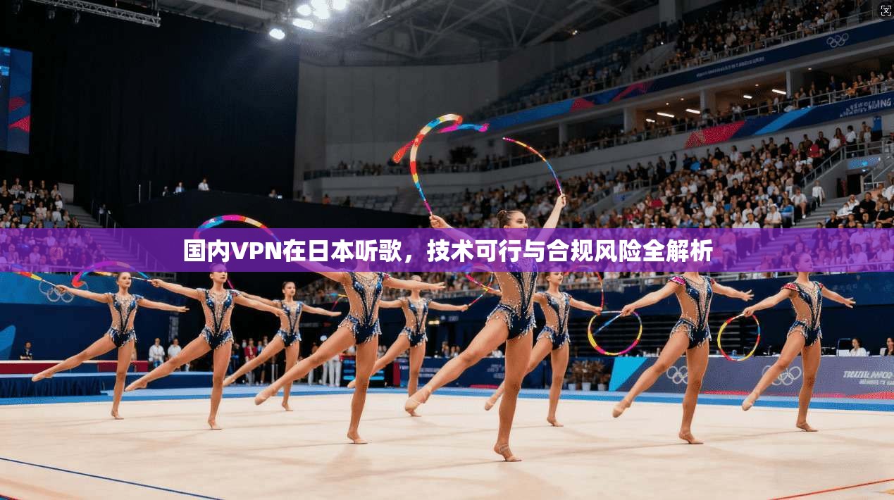 国内VPN在日本听歌，技术可行与合规风险全解析