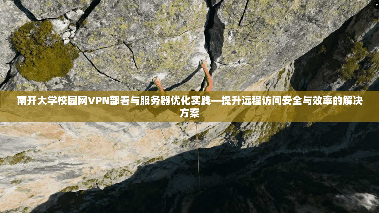 南开大学校园网VPN部署与服务器优化实践—提升远程访问安全与效率的解决方案