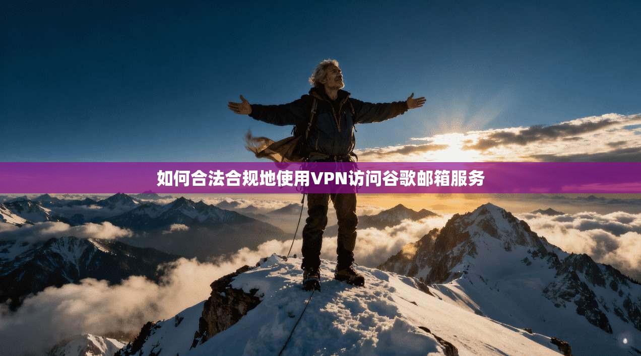 如何合法合规地使用VPN访问谷歌邮箱服务