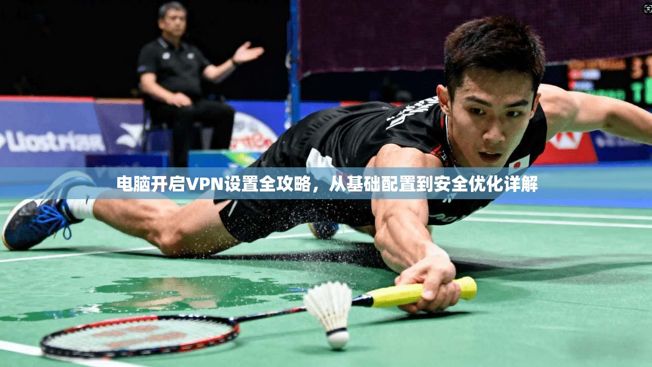 电脑开启VPN设置全攻略，从基础配置到安全优化详解