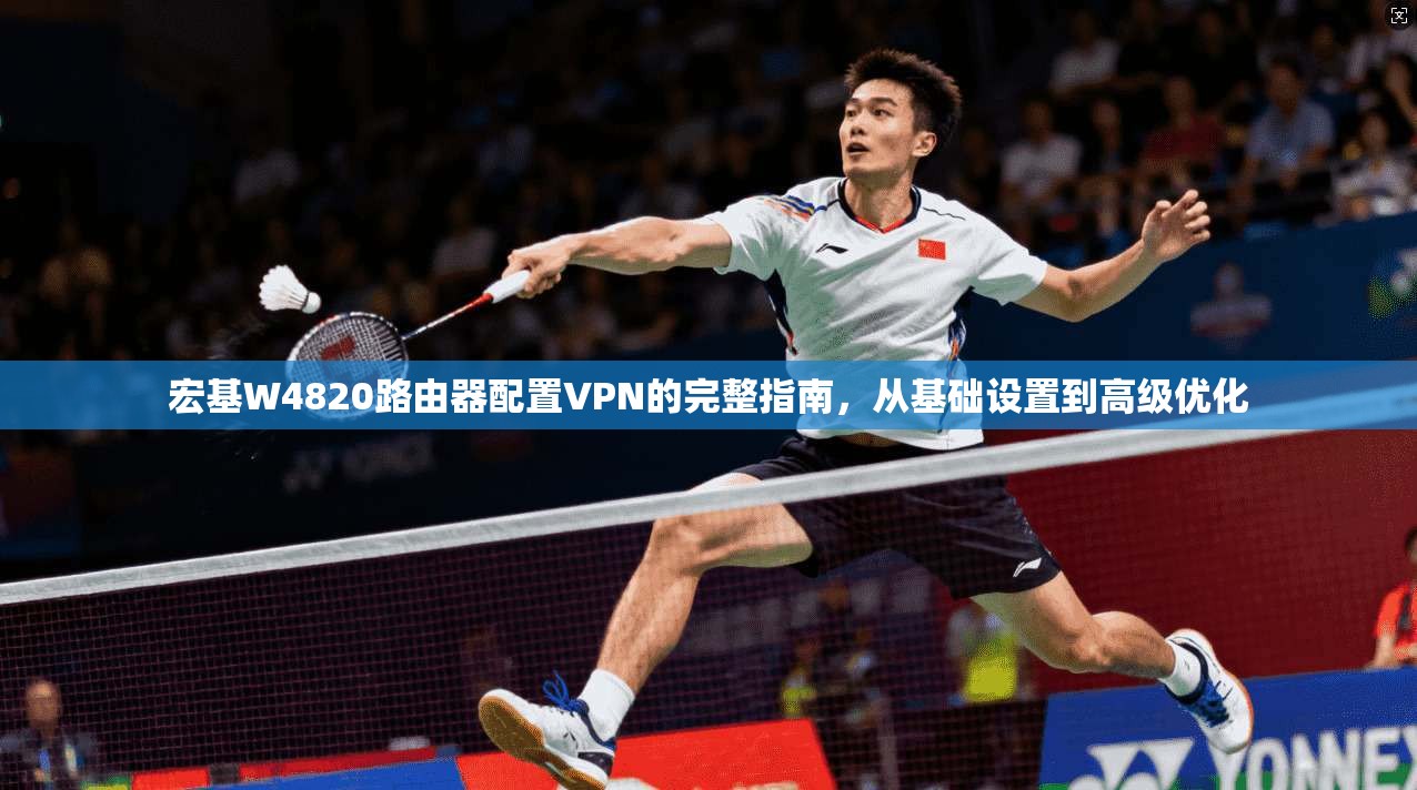 宏基W4820路由器配置VPN的完整指南,从基础设置到高级优化