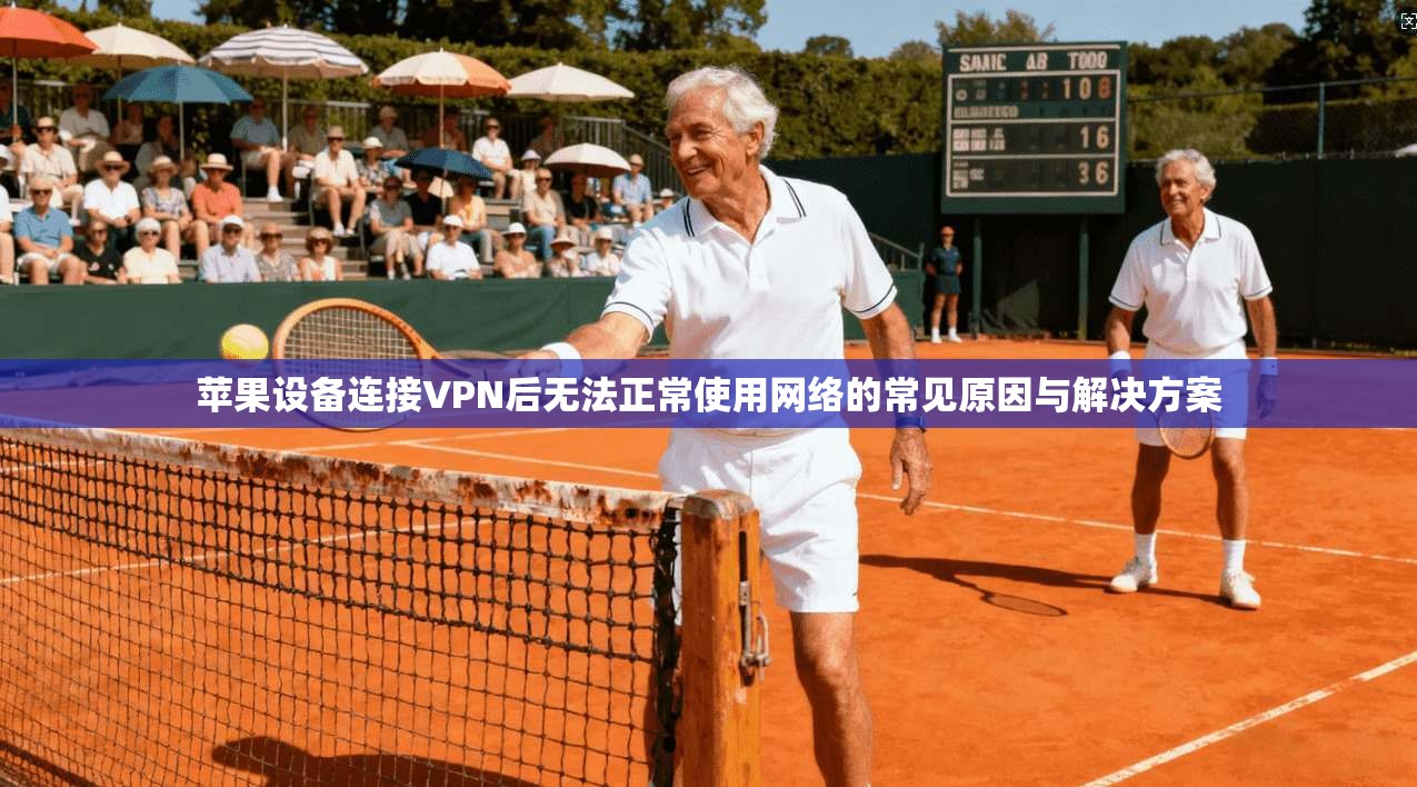 苹果设备连接VPN后无法正常使用网络的常见原因与解决方案