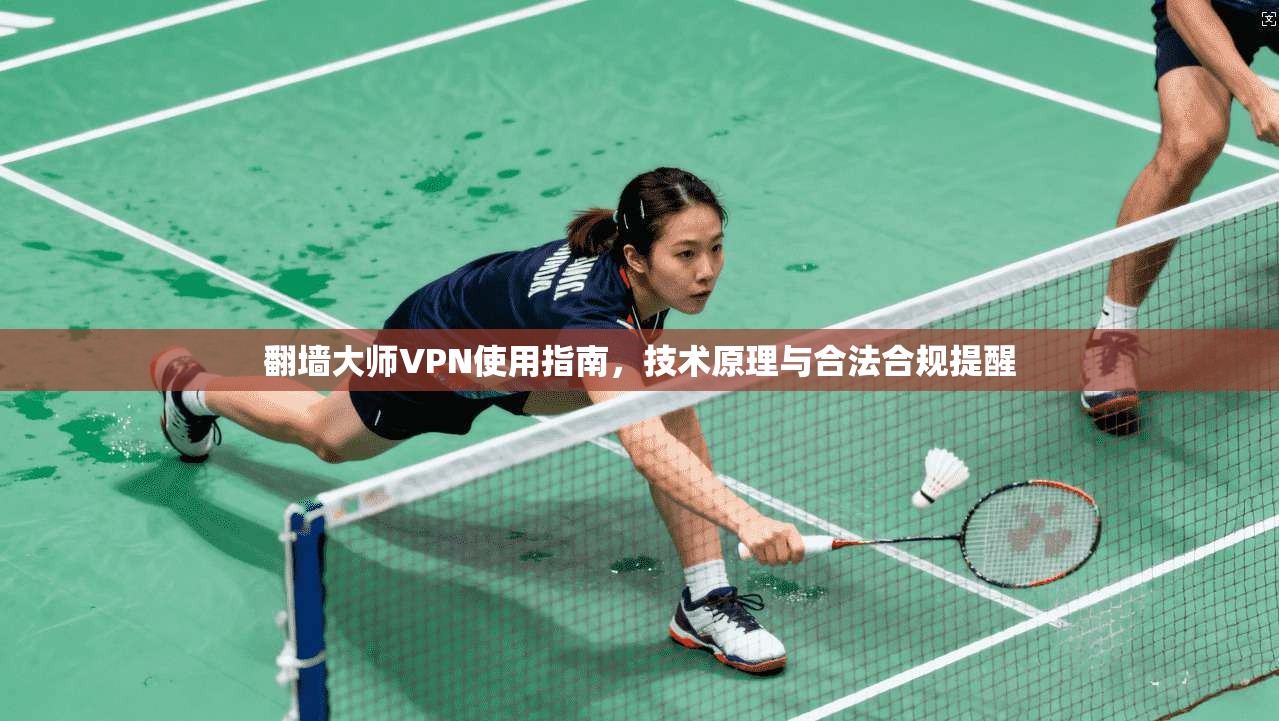 翻墙大师VPN使用指南，技术原理与合法合规提醒