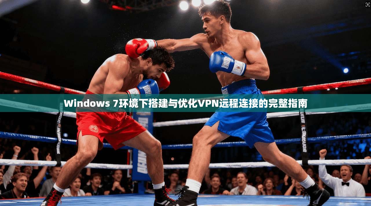 Windows 7环境下搭建与优化VPN远程连接的完整指南