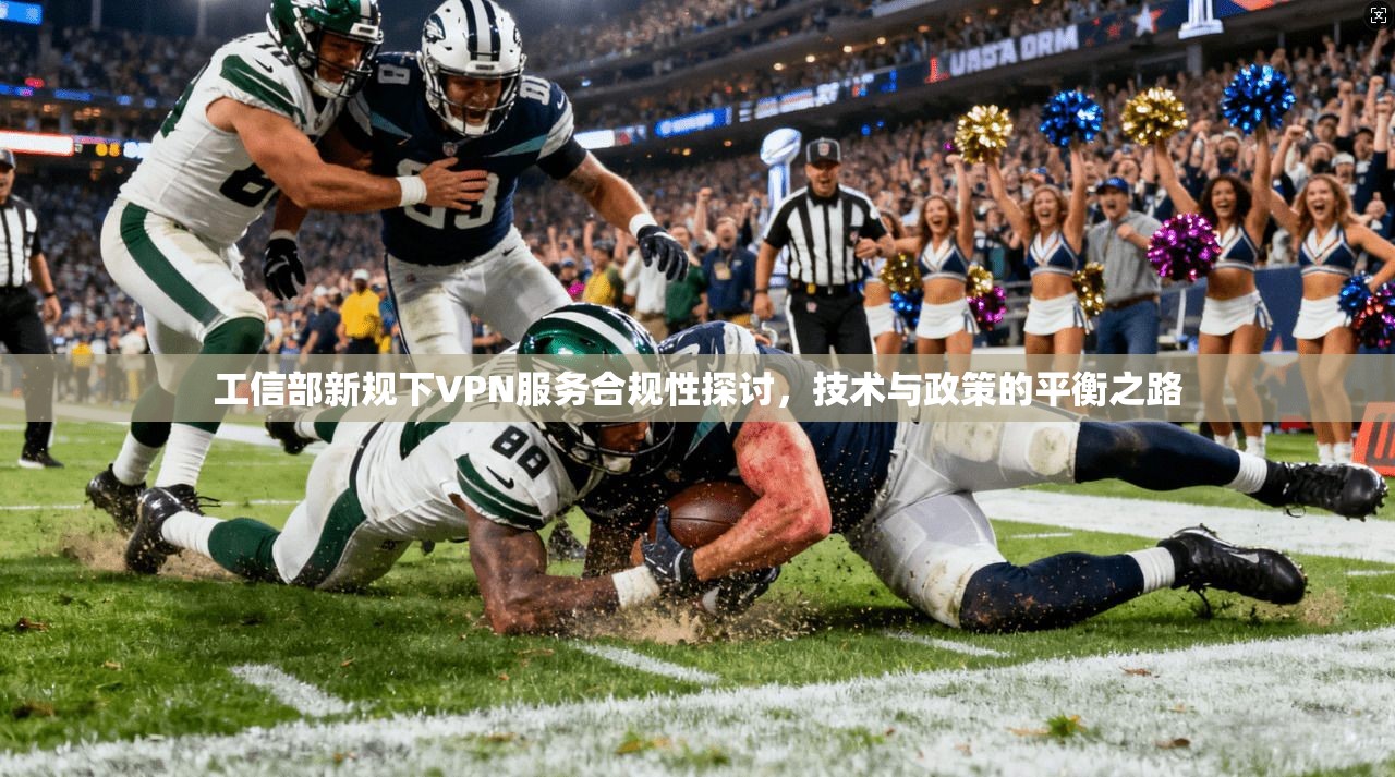 工信部新规下VPN服务合规性探讨，技术与政策的平衡之路