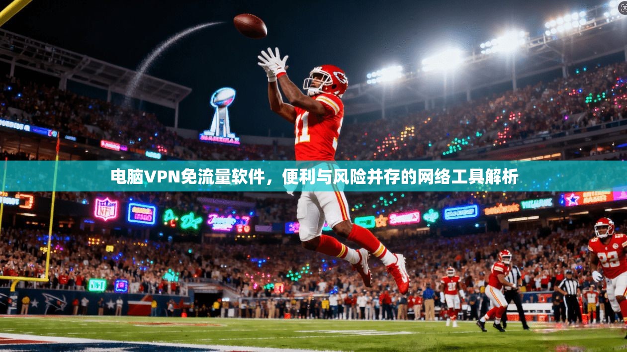 电脑VPN免流量软件，便利与风险并存的网络工具解析