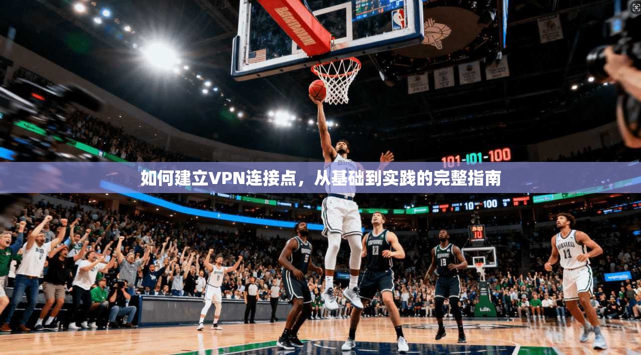 如何建立VPN连接点，从基础到实践的完整指南