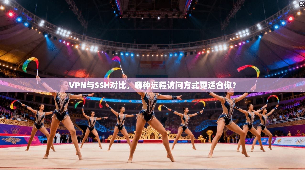 VPN与SSH对比，哪种远程访问方式更适合你？