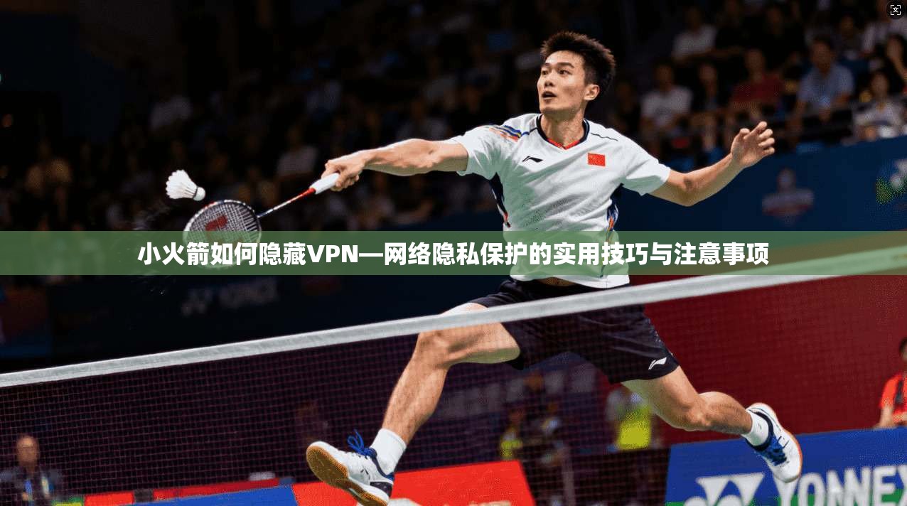 小火箭如何隐藏VPN—网络隐私保护的实用技巧与注意事项