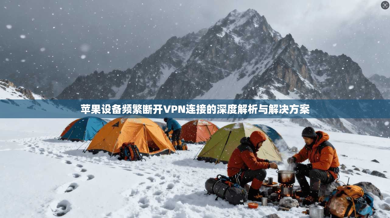 苹果设备频繁断开VPN连接的深度解析与解决方案
