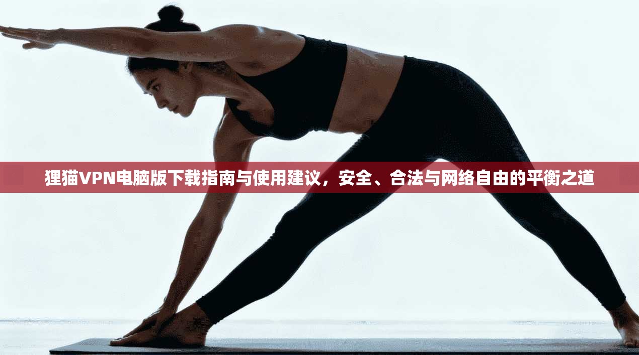 狸猫VPN电脑版下载指南与使用建议，安全、合法与网络自由的平衡之道